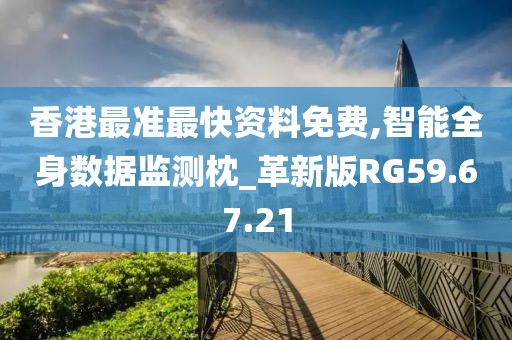香港最准最快资料免费,智能全身数据监测枕_革新版RG59.67.21