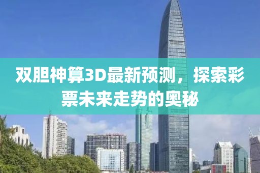 双胆神算3D最新预测，探索彩票未来走势的奥秘
