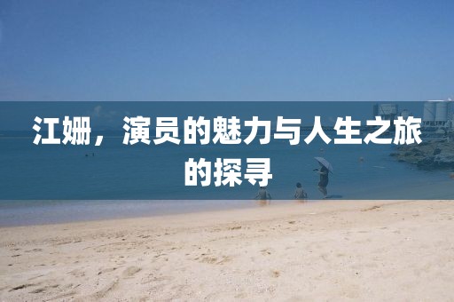 江姗，演员的魅力与人生之旅的探寻