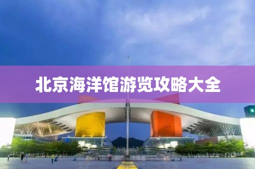 北京海洋馆游览攻略大全
