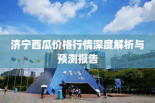 济宁西瓜价格行情深度解析与预测报告