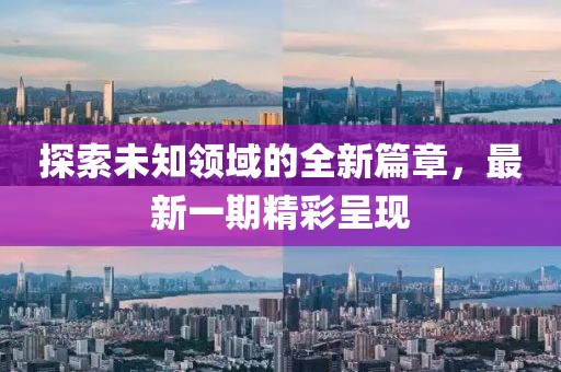 探索未知领域的全新篇章，最新一期精彩呈现