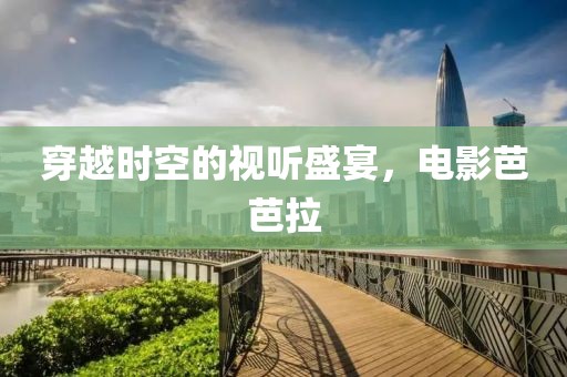 穿越时空的视听盛宴，电影芭芭拉
