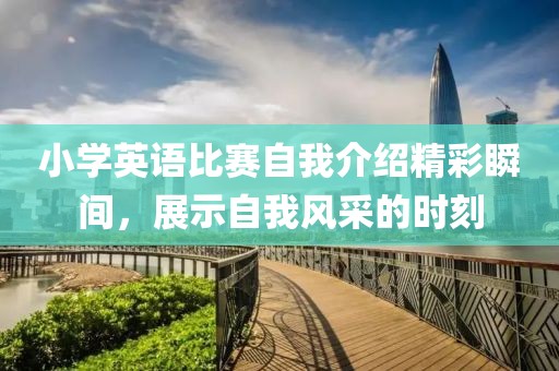 小学英语比赛自我介绍精彩瞬间，展示自我风采的时刻