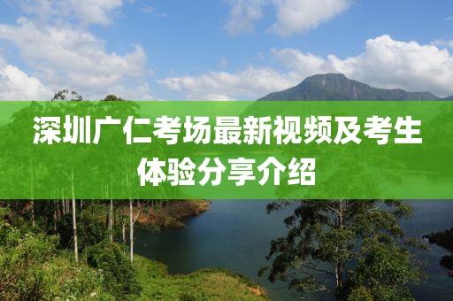 深圳广仁考场最新视频及考生体验分享介绍