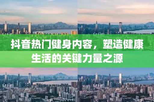 抖音热门健身内容，塑造健康生活的关键力量之源