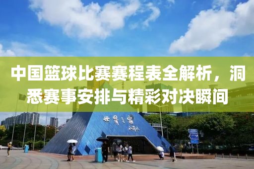 中国篮球比赛赛程表全解析，洞悉赛事安排与精彩对决瞬间