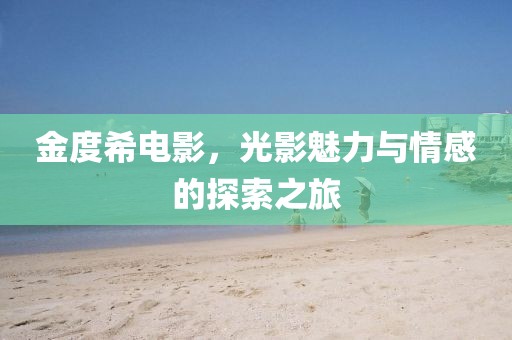金度希电影，光影魅力与情感的探索之旅