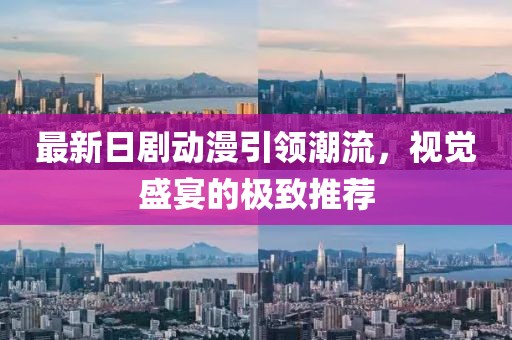 最新日剧动漫引领潮流，视觉盛宴的极致推荐