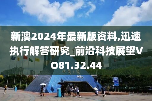 新澳2024年最新版资料,迅速执行解答研究_前沿科技展望VO81.32.44