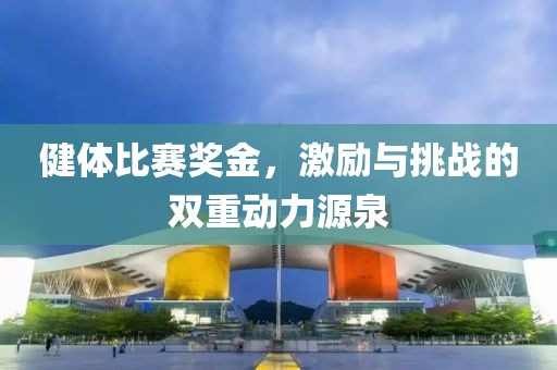 健体比赛奖金，激励与挑战的双重动力源泉