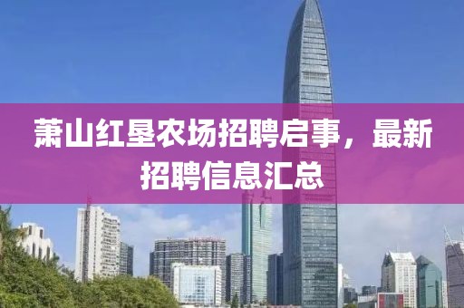 萧山红垦农场招聘启事，最新招聘信息汇总