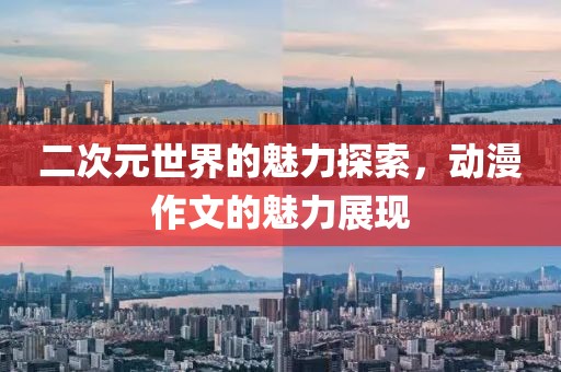 二次元世界的魅力探索，动漫作文的魅力展现