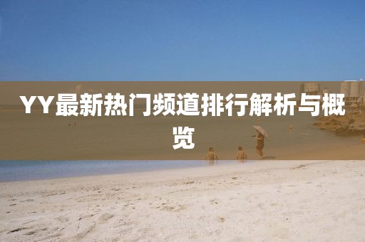 YY最新热门频道排行解析与概览