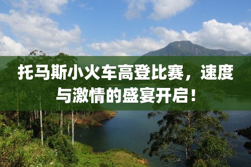 托马斯小火车高登比赛，速度与激情的盛宴开启！