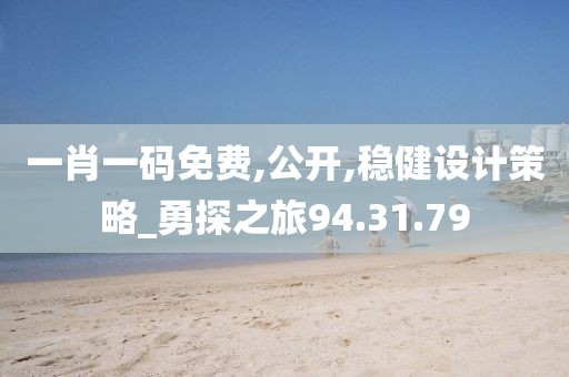 一肖一码免费,公开,稳健设计策略_勇探之旅94.31.79