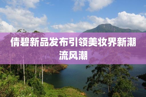 倩碧新品发布引领美妆界新潮流风潮