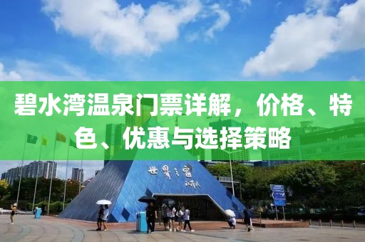 碧水湾温泉门票详解，价格、特色、优惠与选择策略