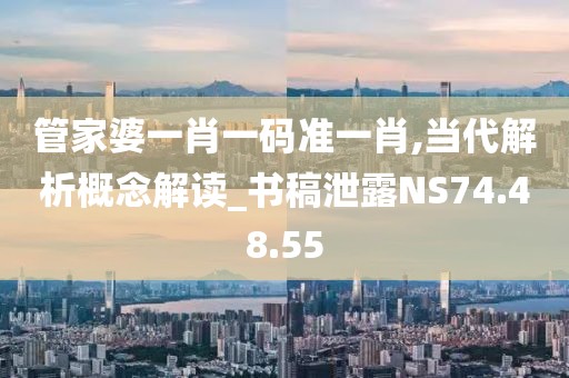 管家婆一肖一码准一肖,当代解析概念解读_书稿泄露NS74.48.55