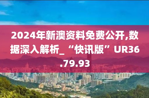 2024年新澳资料免费公开,数据深入解析_“快讯版”UR36.79.93