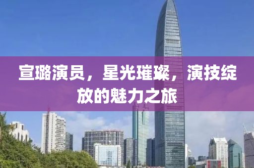 宣璐演员，星光璀璨，演技绽放的魅力之旅
