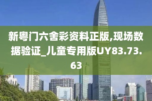 新粤门六舍彩资料正版,现场数据验证_儿童专用版UY83.73.63