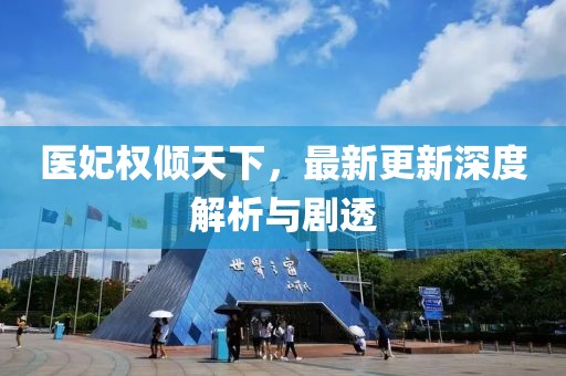 医妃权倾天下，最新更新深度解析与剧透