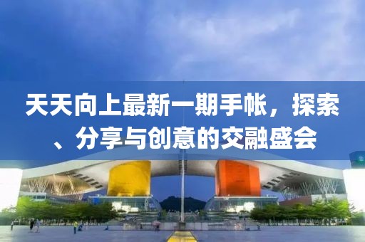 天天向上最新一期手帐，探索、分享与创意的交融盛会