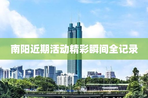 南阳近期活动精彩瞬间全记录