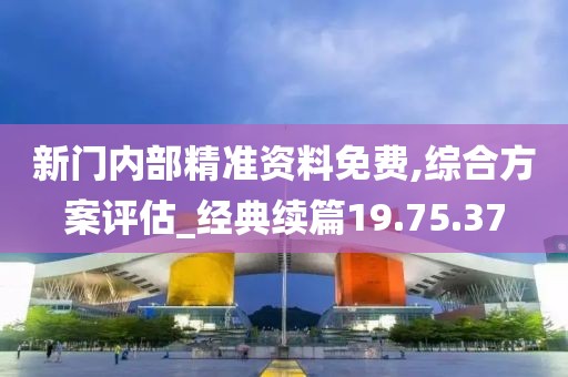 新门内部精准资料免费,综合方案评估_经典续篇19.75.37