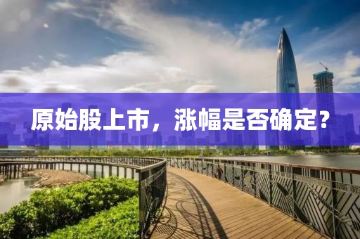 原始股上市，涨幅是否确定？