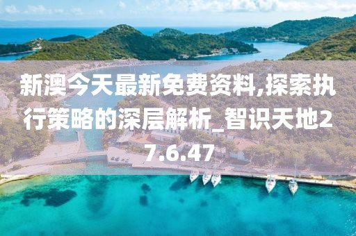 新澳今天最新免费资料,探索执行策略的深层解析_智识天地27.6.47