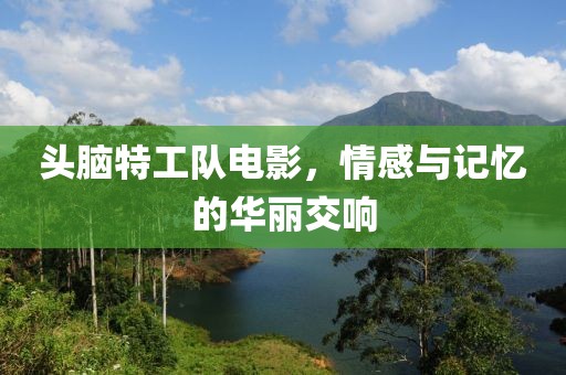 头脑特工队电影，情感与记忆的华丽交响