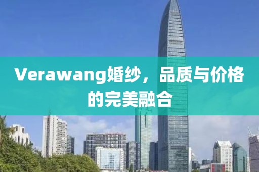 Verawang婚纱，品质与价格的完美融合