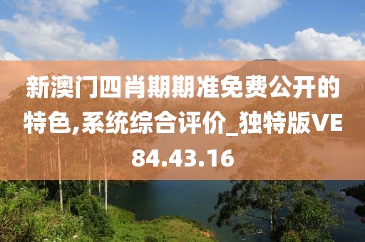 新澳门四肖期期准免费公开的特色,系统综合评价_独特版VE84.43.16