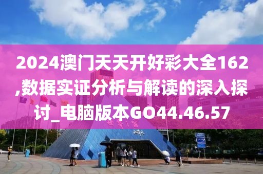 2024澳门天天开好彩大全162,数据实证分析与解读的深入探讨_电脑版本GO44.46.57