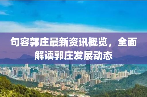 句容郭庄最新资讯概览，全面解读郭庄发展动态