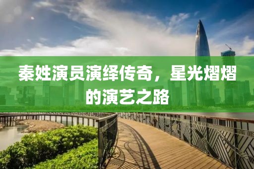 秦姓演员演绎传奇，星光熠熠的演艺之路