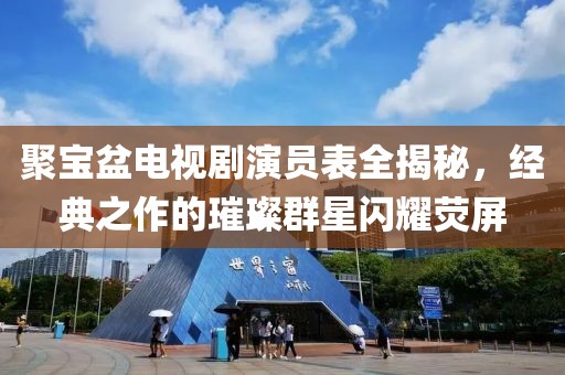 聚宝盆电视剧演员表全揭秘，经典之作的璀璨群星闪耀荧屏