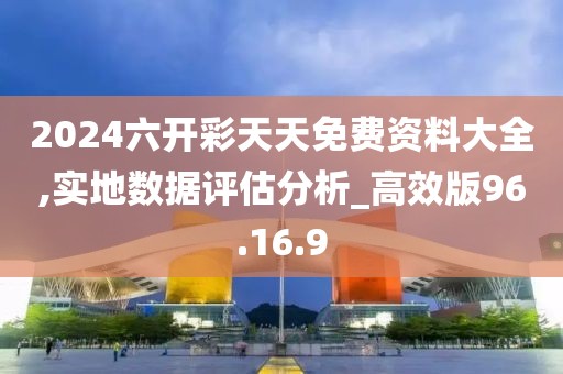 2024六开彩天天免费资料大全,实地数据评估分析_高效版96.16.9