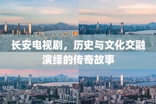 长安电视剧，历史与文化交融演绎的传奇故事