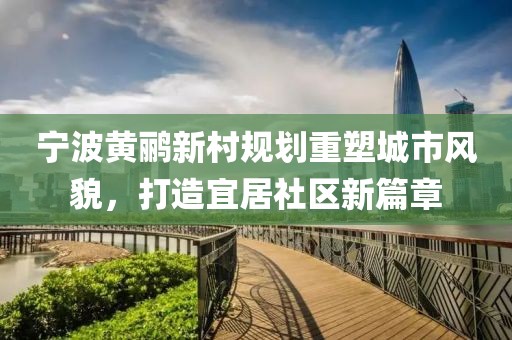 宁波黄鹂新村规划重塑城市风貌，打造宜居社区新篇章
