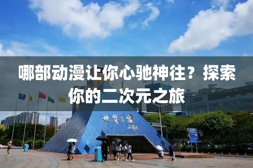 哪部动漫让你心驰神往？探索你的二次元之旅