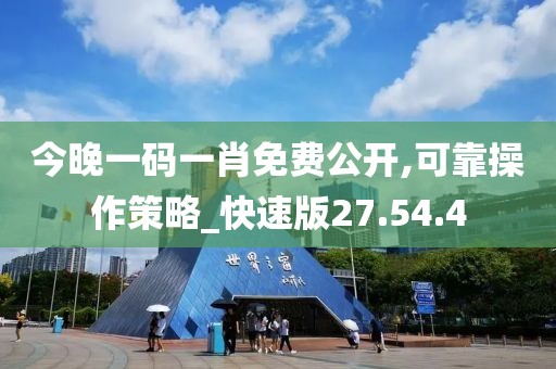 今晚一码一肖免费公开,可靠操作策略_快速版27.54.4