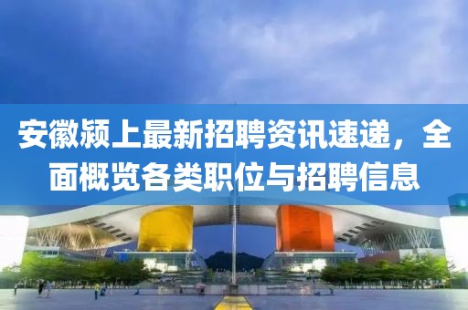 安徽颍上最新招聘资讯速递，全面概览各类职位与招聘信息