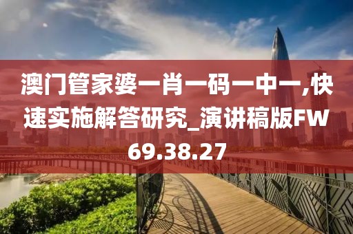 澳门管家婆一肖一码一中一,快速实施解答研究_演讲稿版FW69.38.27