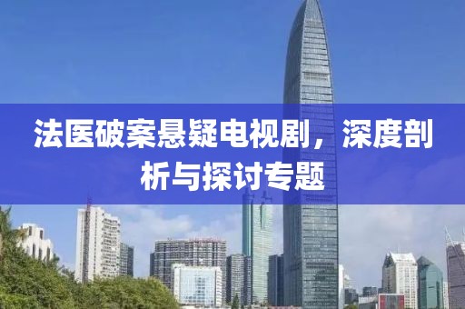 法医破案悬疑电视剧，深度剖析与探讨专题