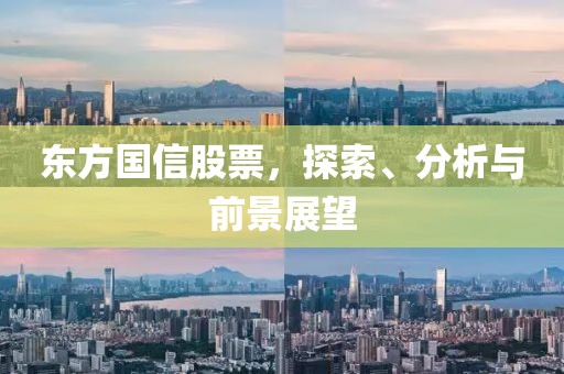 东方国信股票，探索、分析与前景展望