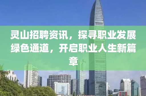 灵山招聘资讯，探寻职业发展绿色通道，开启职业人生新篇章
