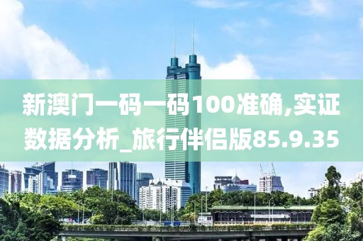 新澳门一码一码100准确,实证数据分析_旅行伴侣版85.9.35